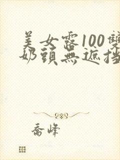 美女露100双奶头无遮挡