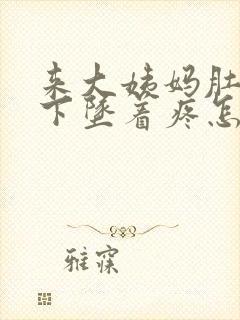 来大姨妈肚子往下坠着疼怎么回事