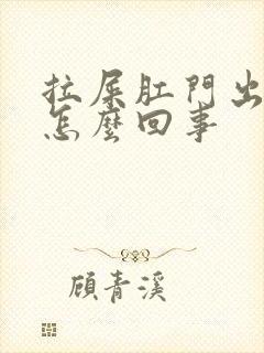 拉屎肛门出鲜血怎么回事