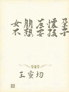 女朋友怀孕了 不想要孩子怎么办