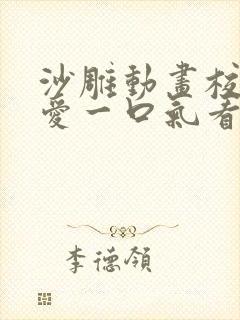 沙雕动画校园恋爱一口气看完10个小时