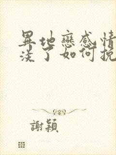 异地恋感情慢慢淡了如何挽回