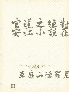 官道之绝对权力安江小说在线全文免费阅读