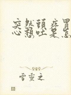 突然头疼胃疼恶心想吐是怎么回事