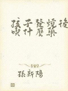 孩子发烧后咳嗽吃什么药