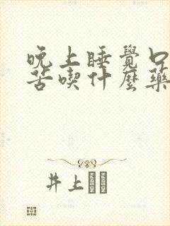 晚上睡觉口干口苦吃什么药