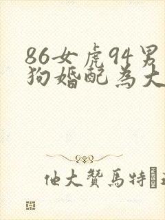 86女虎94男狗婚配为大忌