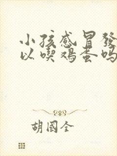 小孩感冒发烧可以吃鸡蛋吗