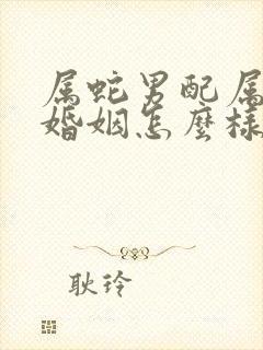 属蛇男配属羊女婚姻怎么样