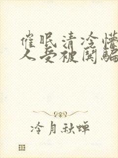 催眠清冷懵懂美人受被哄骗的小说无