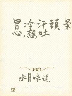 冒冷汗头晕,恶心,想吐