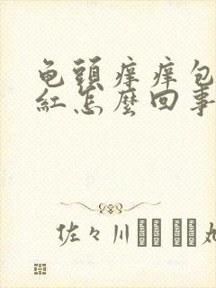 龟头痒痒包皮发红怎么回事