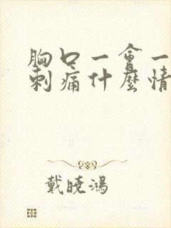 胸口一会一会的刺痛什么情况