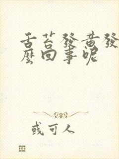 舌苔发黄发白怎么回事呢