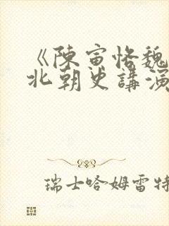 《陈寅恪魏晋南北朝史讲演录》摘要