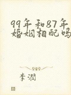 99年和87年婚姻相配吗