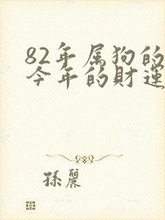 82年属狗的人今年的财运不好