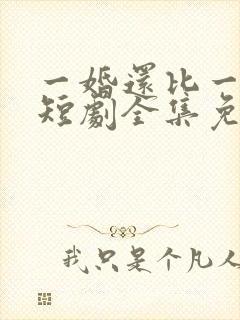 一婚还比一婚高短剧全集免费观看