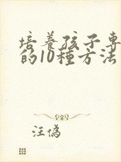 培养孩子专注力的10种方法有几个