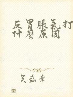 反胃胀气打嗝是什么原因