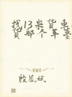 找13米货车拉货哪个平台好