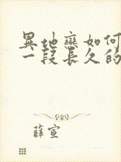 异地恋如何维持一段长久的爱情