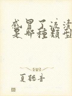 感冒了流清鼻涕是哪种类型感冒