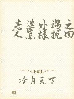 老婆外遇之后男人怎样挽回