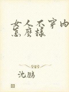 女人不穿内衣会怎么样