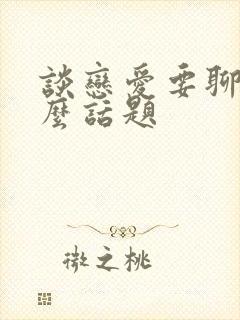 谈恋爱要聊些什么话题