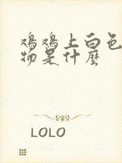 鸡鸡上白色分泌物是什么