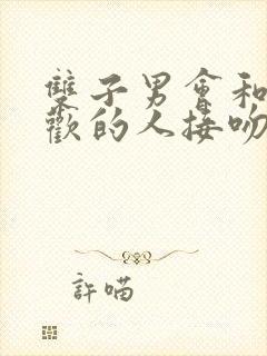 双子男会和不喜欢的人接吻吗