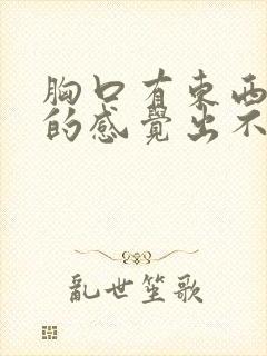 胸口有东西堵着的感觉出不上气