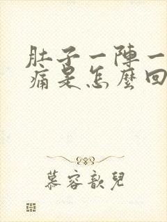 肚子一阵一阵的痛是怎么回事还想吐