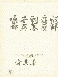 嗓子刺痛咽口水都疼怎么解决