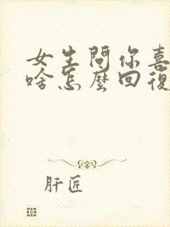 女生问你喜欢我啥怎么回复