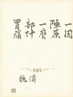 胃部一阵一阵的痛什么原因