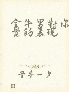 金牛男对你没感觉的表现