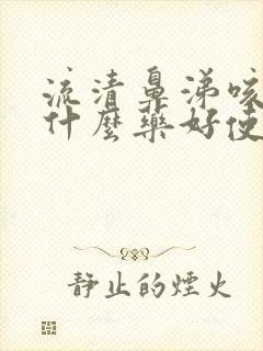 流清鼻涕咳嗽吃什么药好使