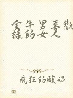 金牛男喜欢什么样的女人