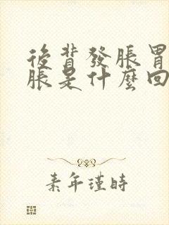 后背发胀胃部闷胀是什么回事