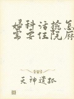 妇科活检怎么做需要住院麻醉吗