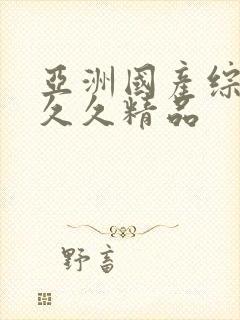 亚洲国产综合久久久精品