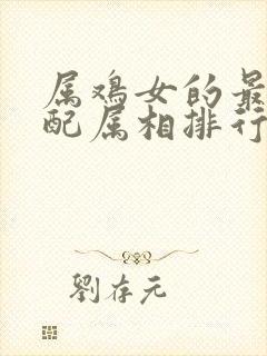 属鸡女的最佳婚配属相排行