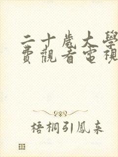 二十岁大学生免费观看电视剧的注意