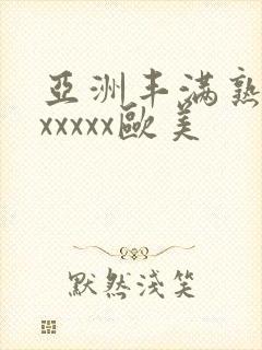 亚洲丰满熟妇乱xxxxx欧美