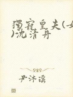 独宠皇夫(女尊)沈清舟