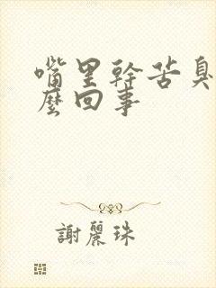 嘴里干苦臭是怎么回事