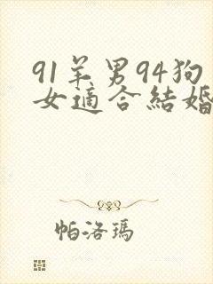 91羊男94狗女适合结婚吗
