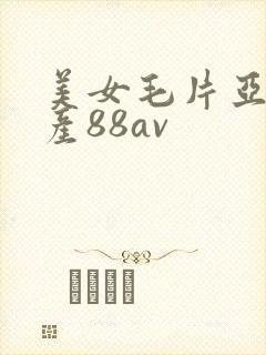 美女毛片亚洲国产88av封面
